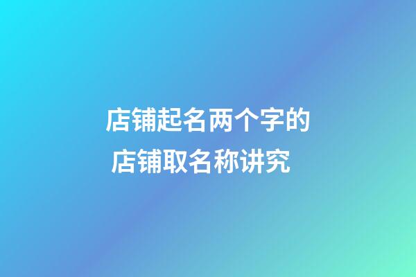 店铺起名两个字的 店铺取名称讲究-第1张-店铺起名-玄机派